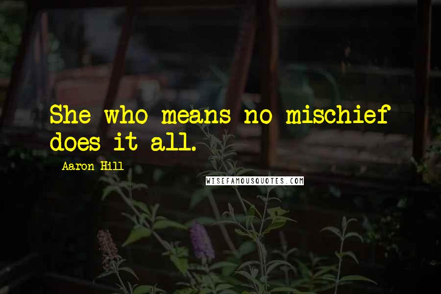 Aaron Hill Quotes: She who means no mischief does it all.