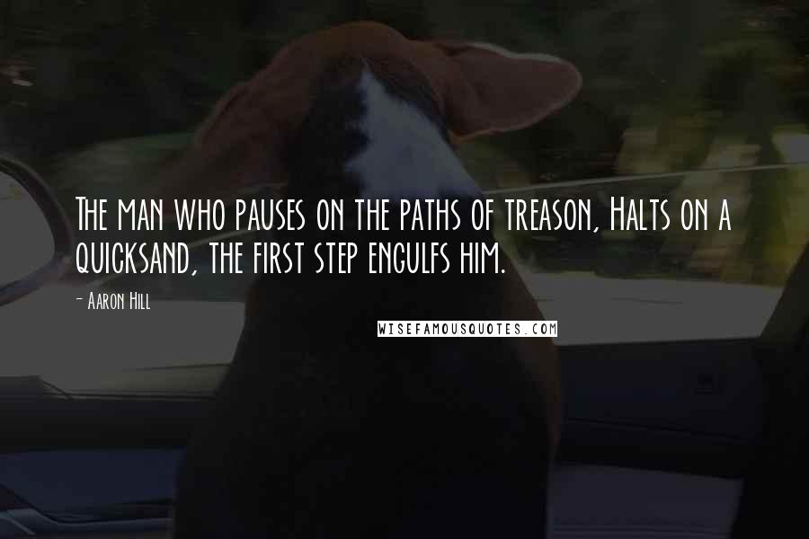 Aaron Hill Quotes: The man who pauses on the paths of treason, Halts on a quicksand, the first step engulfs him.