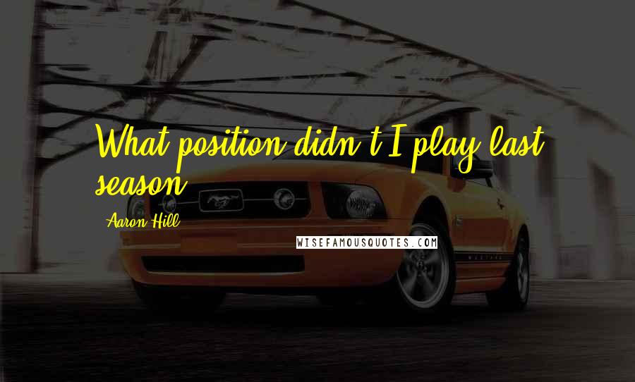 Aaron Hill Quotes: What position didn't I play last season?