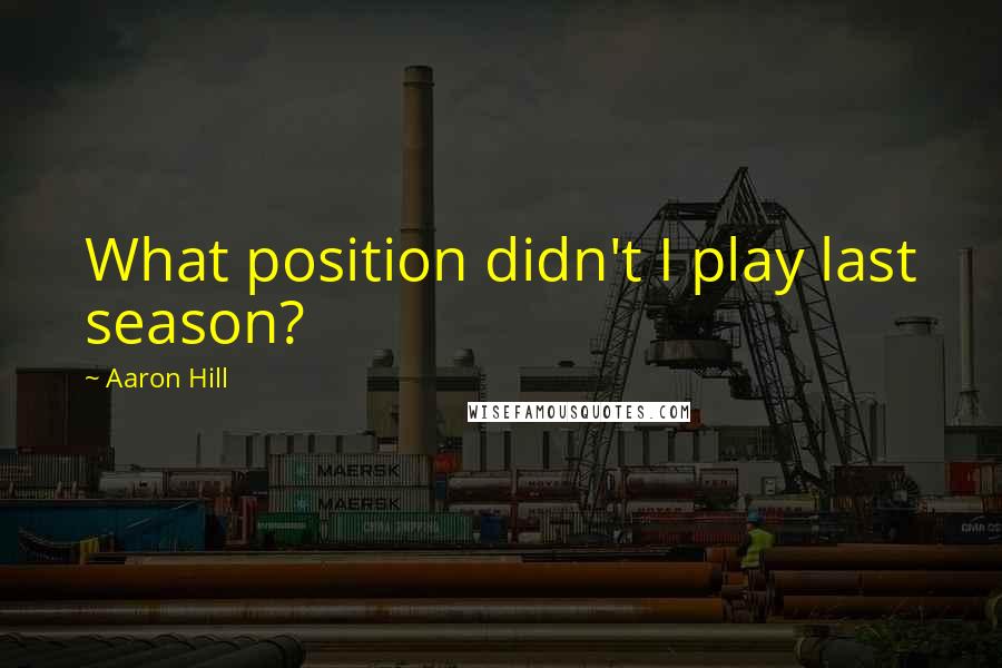Aaron Hill Quotes: What position didn't I play last season?