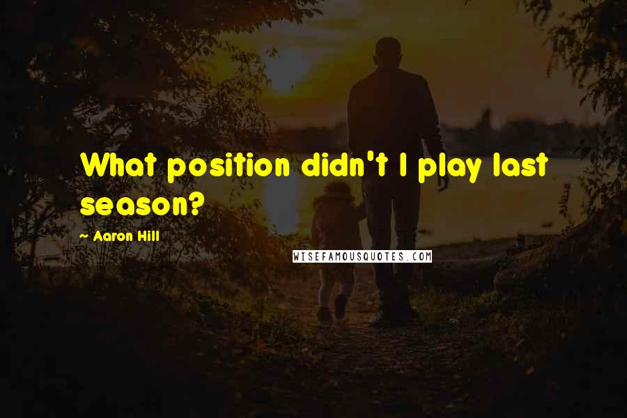 Aaron Hill Quotes: What position didn't I play last season?