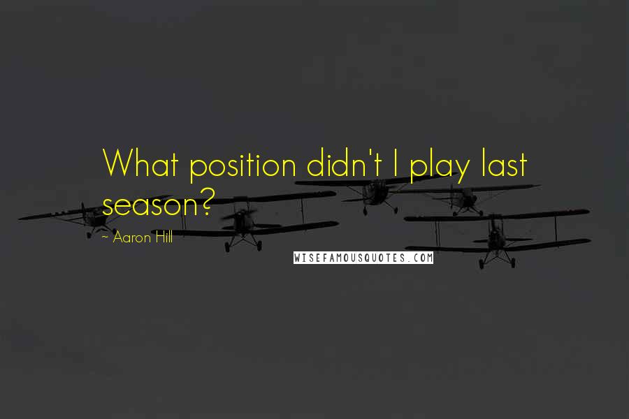 Aaron Hill Quotes: What position didn't I play last season?