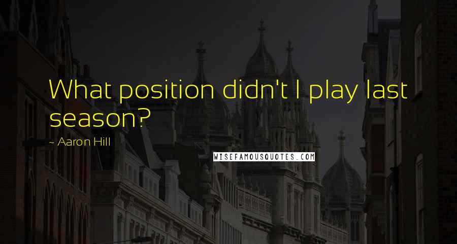 Aaron Hill Quotes: What position didn't I play last season?