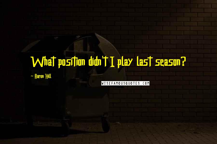 Aaron Hill Quotes: What position didn't I play last season?