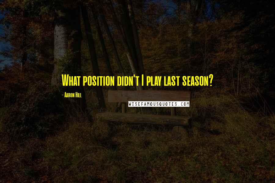 Aaron Hill Quotes: What position didn't I play last season?