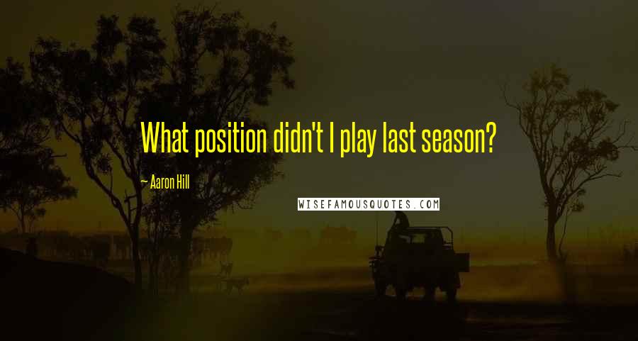 Aaron Hill Quotes: What position didn't I play last season?