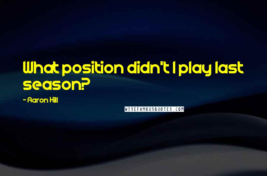Aaron Hill Quotes: What position didn't I play last season?