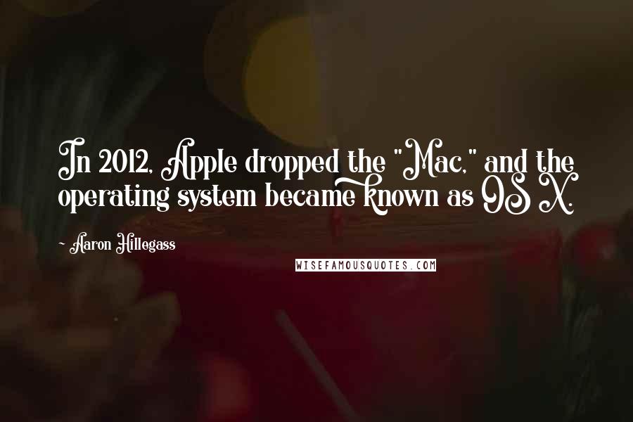 Aaron Hillegass Quotes: In 2012, Apple dropped the "Mac," and the operating system became known as OS X.