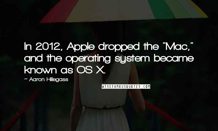 Aaron Hillegass Quotes: In 2012, Apple dropped the "Mac," and the operating system became known as OS X.