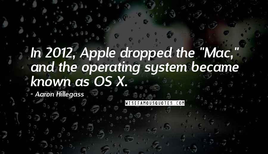 Aaron Hillegass Quotes: In 2012, Apple dropped the "Mac," and the operating system became known as OS X.