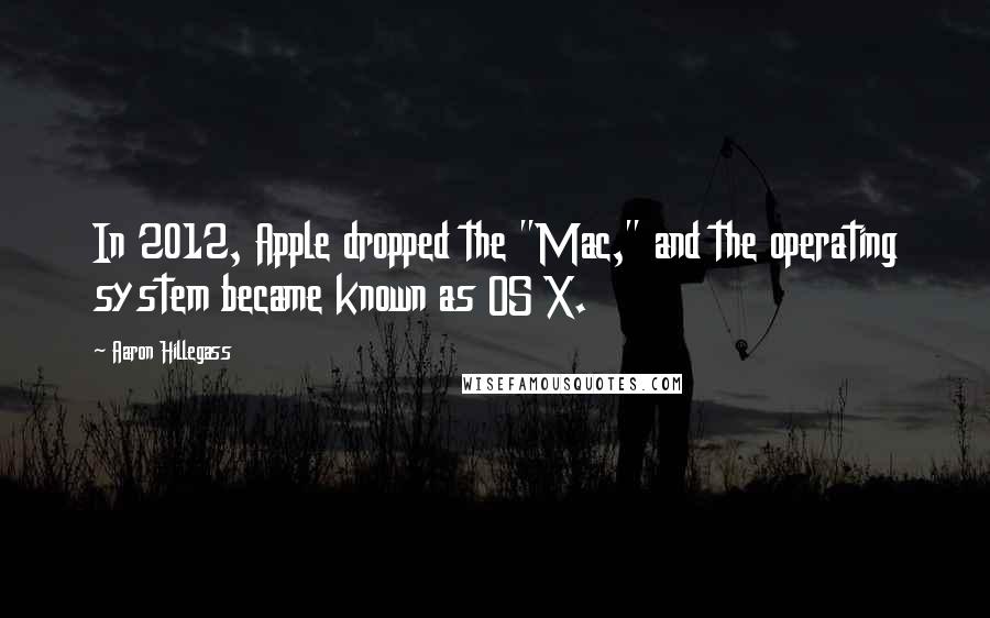 Aaron Hillegass Quotes: In 2012, Apple dropped the "Mac," and the operating system became known as OS X.