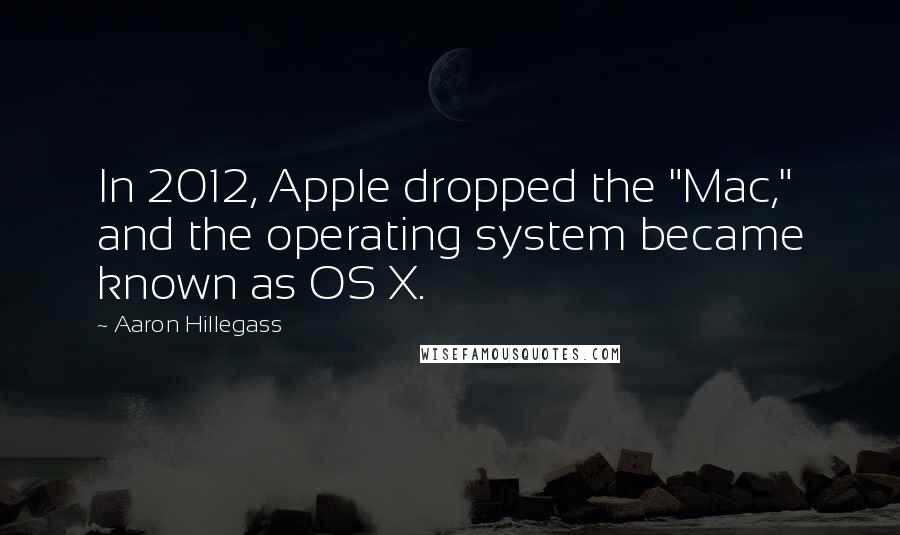 Aaron Hillegass Quotes: In 2012, Apple dropped the "Mac," and the operating system became known as OS X.