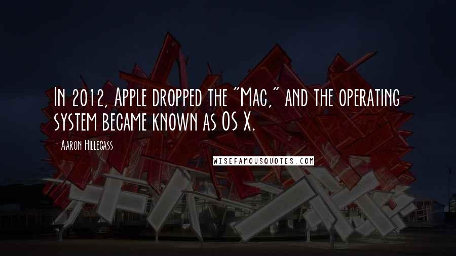 Aaron Hillegass Quotes: In 2012, Apple dropped the "Mac," and the operating system became known as OS X.