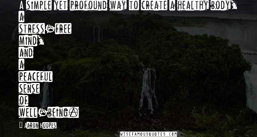 Aaron Hoopes Quotes: A simple yet profound way to create a healthy body, a stress-free mind, and a peaceful sense of well-being.