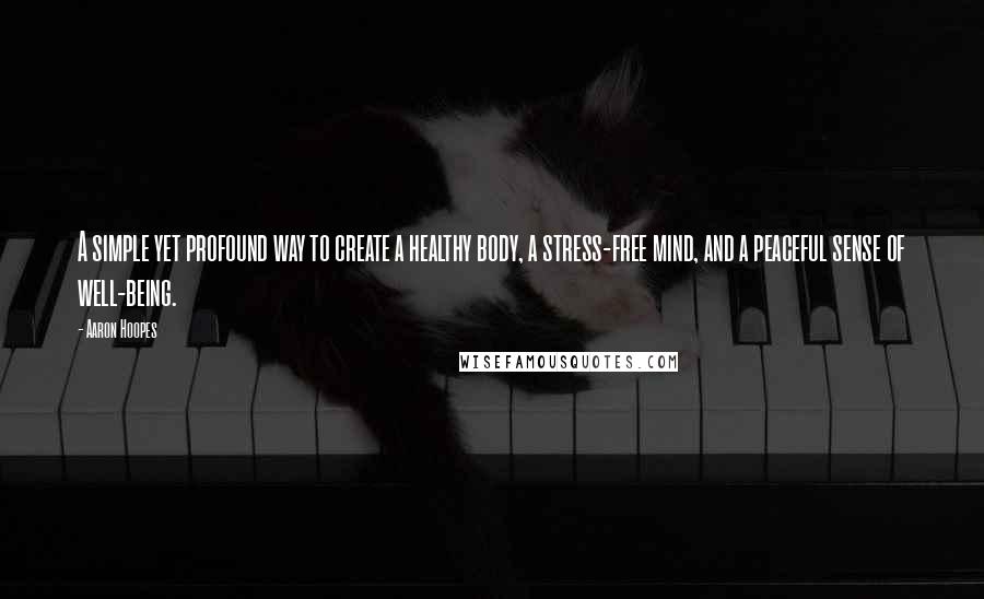 Aaron Hoopes Quotes: A simple yet profound way to create a healthy body, a stress-free mind, and a peaceful sense of well-being.