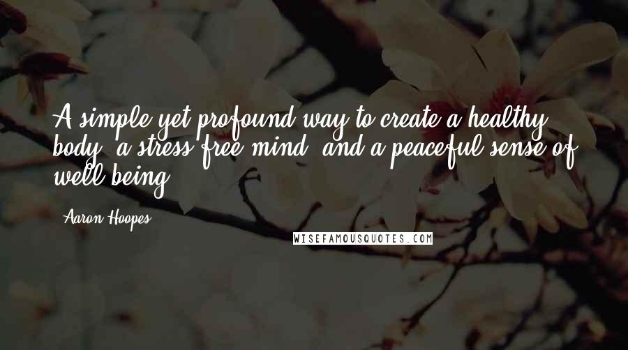 Aaron Hoopes Quotes: A simple yet profound way to create a healthy body, a stress-free mind, and a peaceful sense of well-being.