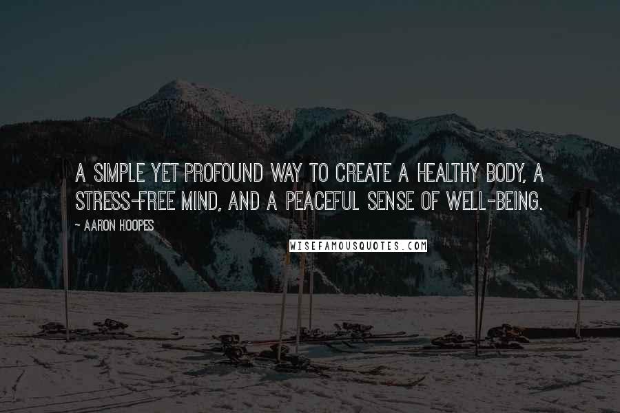 Aaron Hoopes Quotes: A simple yet profound way to create a healthy body, a stress-free mind, and a peaceful sense of well-being.