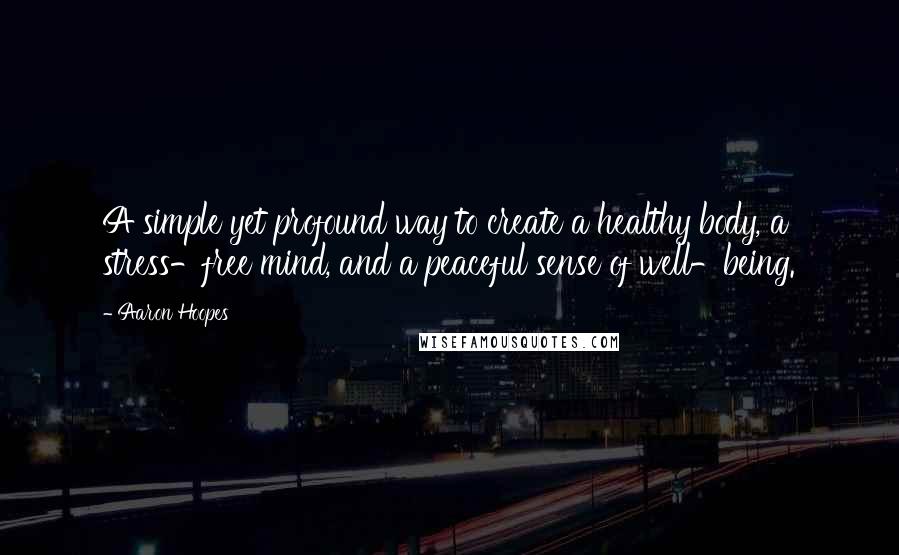 Aaron Hoopes Quotes: A simple yet profound way to create a healthy body, a stress-free mind, and a peaceful sense of well-being.