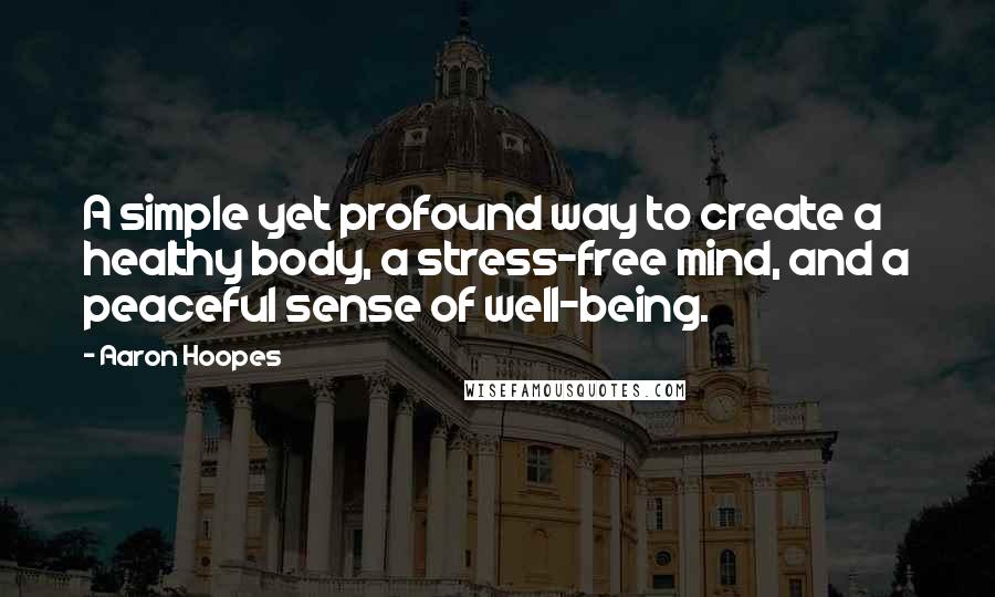 Aaron Hoopes Quotes: A simple yet profound way to create a healthy body, a stress-free mind, and a peaceful sense of well-being.