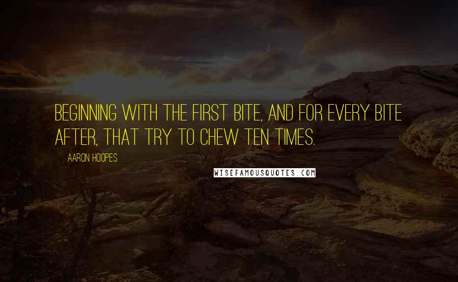 Aaron Hoopes Quotes: Beginning with the first bite, and for every bite after, that try to chew ten times.