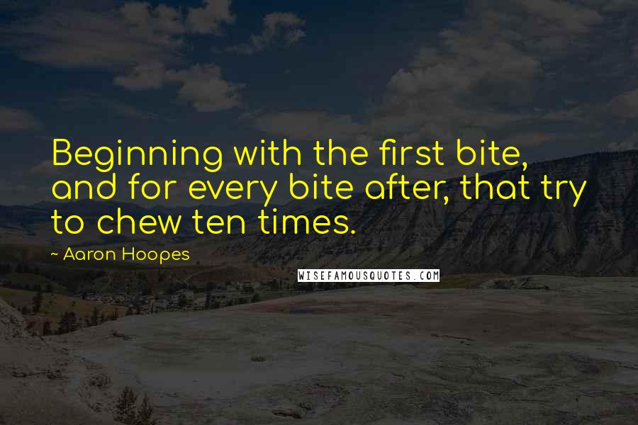 Aaron Hoopes Quotes: Beginning with the first bite, and for every bite after, that try to chew ten times.