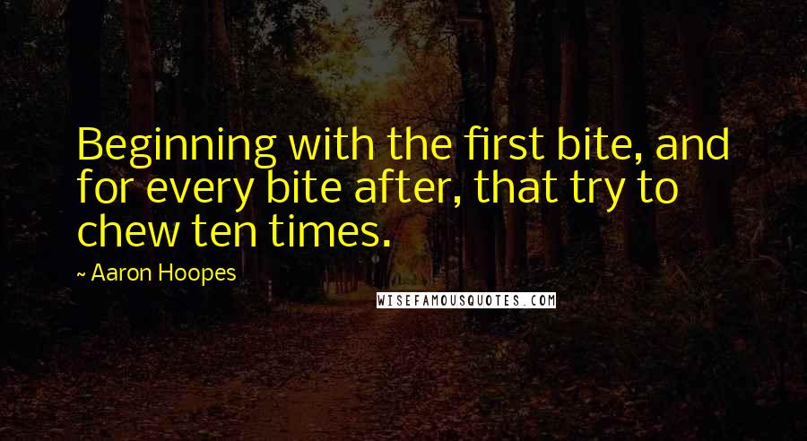 Aaron Hoopes Quotes: Beginning with the first bite, and for every bite after, that try to chew ten times.