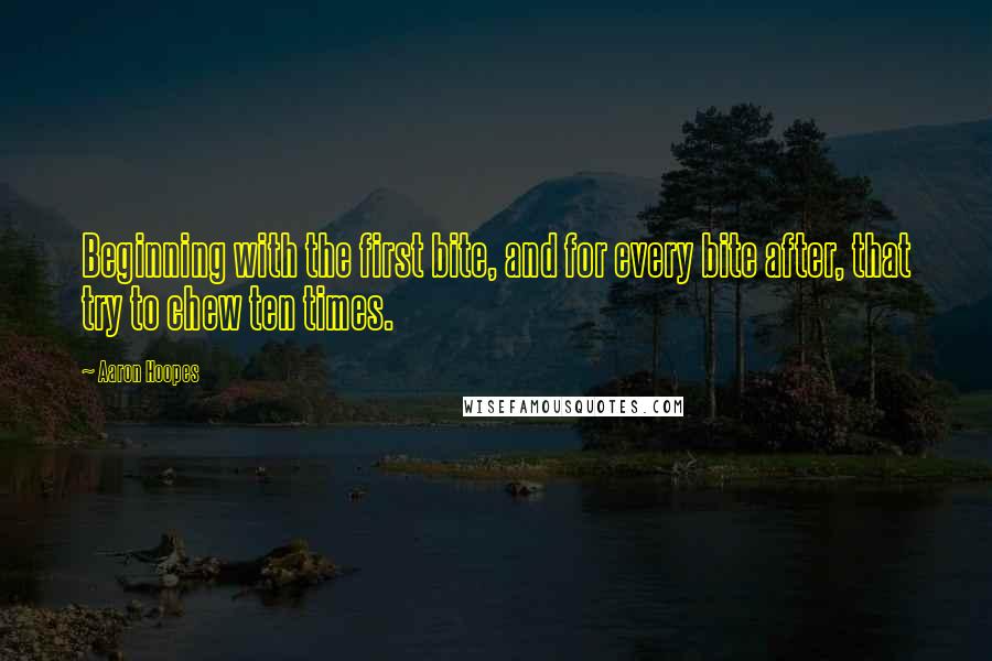 Aaron Hoopes Quotes: Beginning with the first bite, and for every bite after, that try to chew ten times.