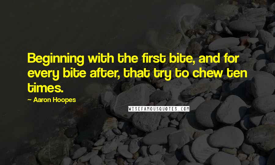 Aaron Hoopes Quotes: Beginning with the first bite, and for every bite after, that try to chew ten times.