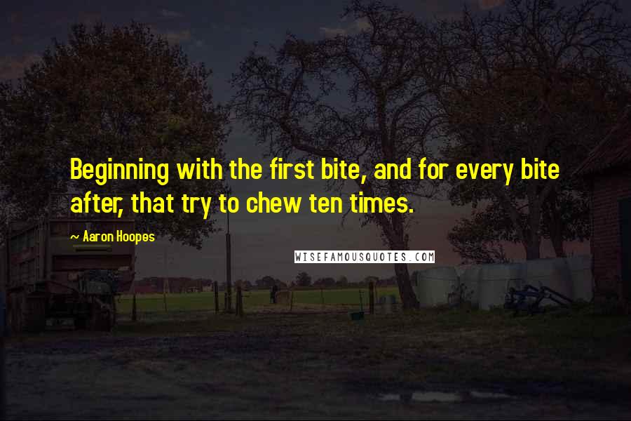 Aaron Hoopes Quotes: Beginning with the first bite, and for every bite after, that try to chew ten times.