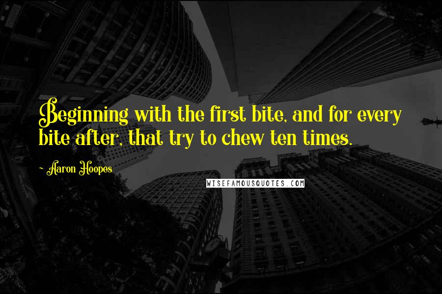 Aaron Hoopes Quotes: Beginning with the first bite, and for every bite after, that try to chew ten times.