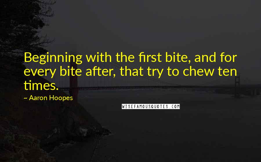 Aaron Hoopes Quotes: Beginning with the first bite, and for every bite after, that try to chew ten times.