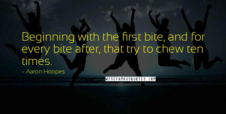 Aaron Hoopes Quotes: Beginning with the first bite, and for every bite after, that try to chew ten times.