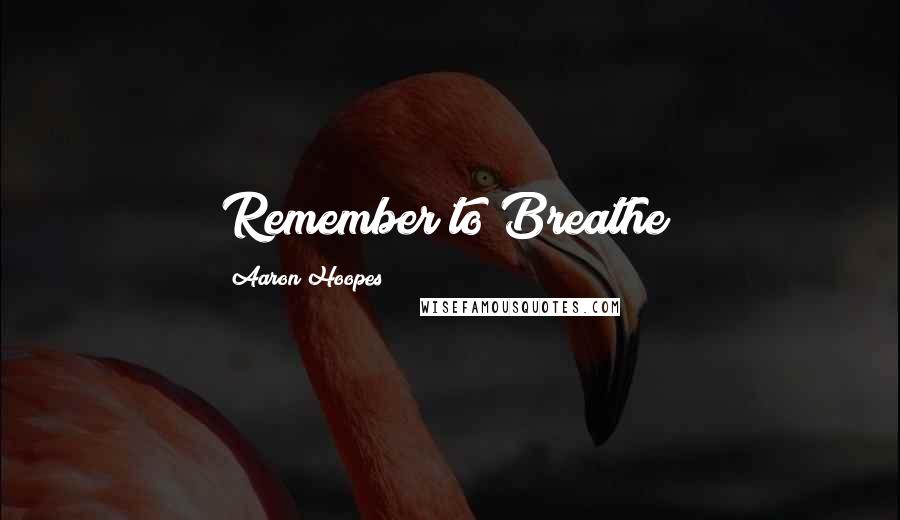 Aaron Hoopes Quotes: Remember to Breathe!