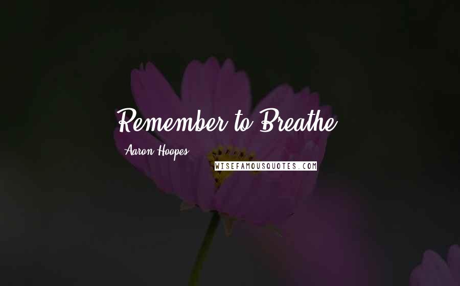 Aaron Hoopes Quotes: Remember to Breathe!