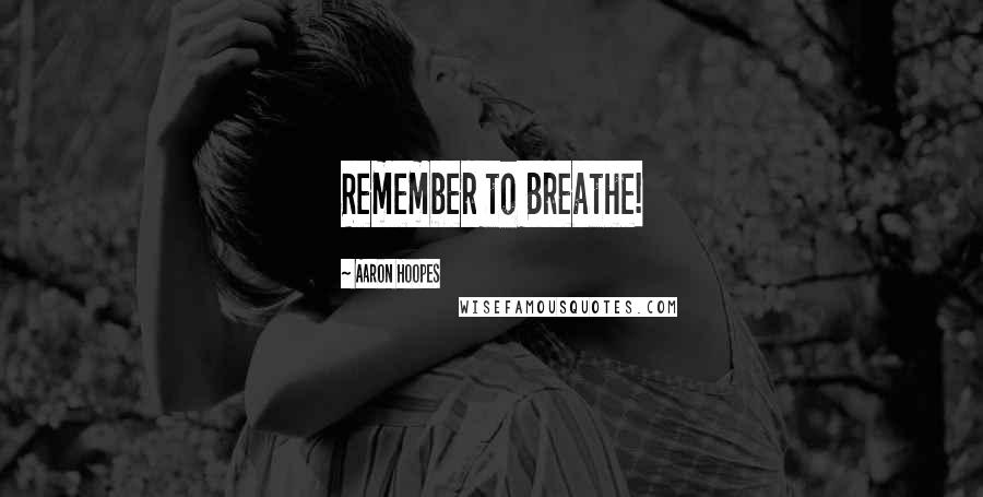 Aaron Hoopes Quotes: Remember to Breathe!