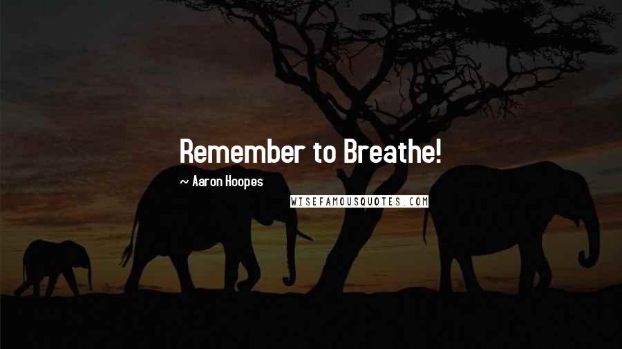 Aaron Hoopes Quotes: Remember to Breathe!