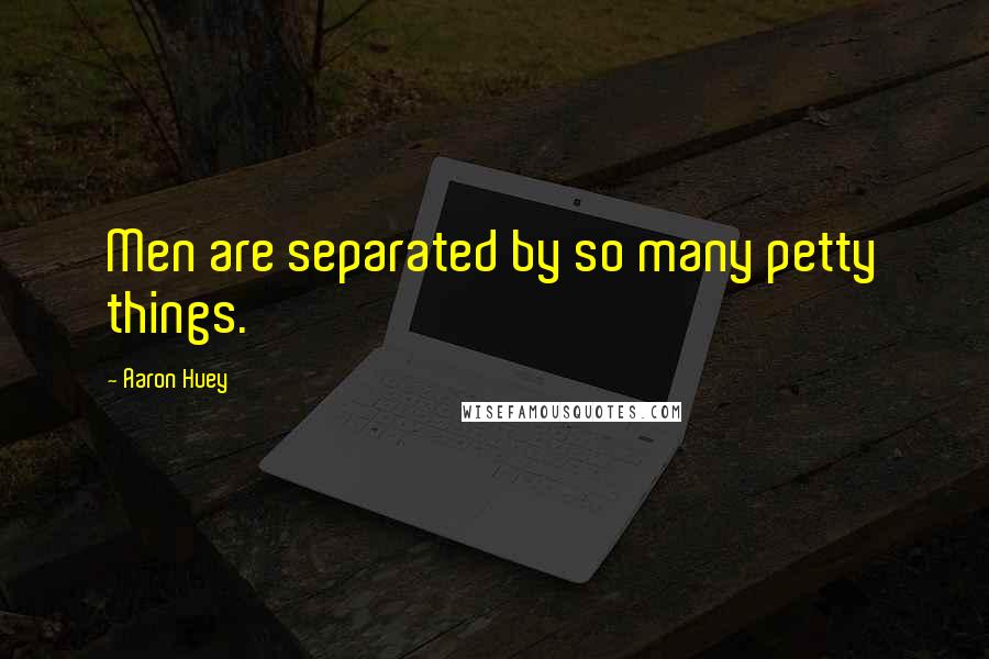 Aaron Huey Quotes: Men are separated by so many petty things.