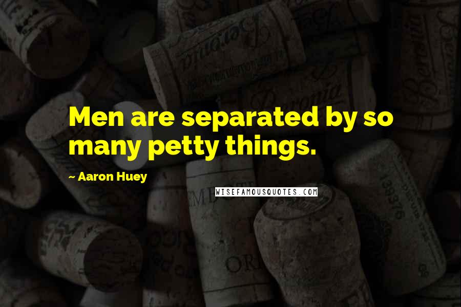 Aaron Huey Quotes: Men are separated by so many petty things.