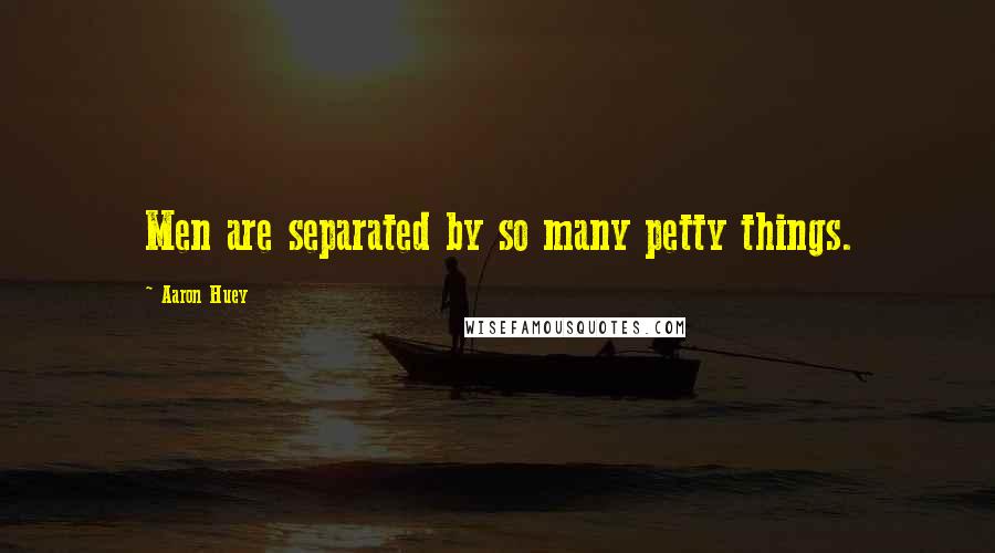 Aaron Huey Quotes: Men are separated by so many petty things.