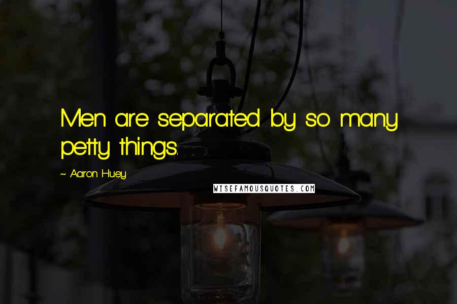 Aaron Huey Quotes: Men are separated by so many petty things.