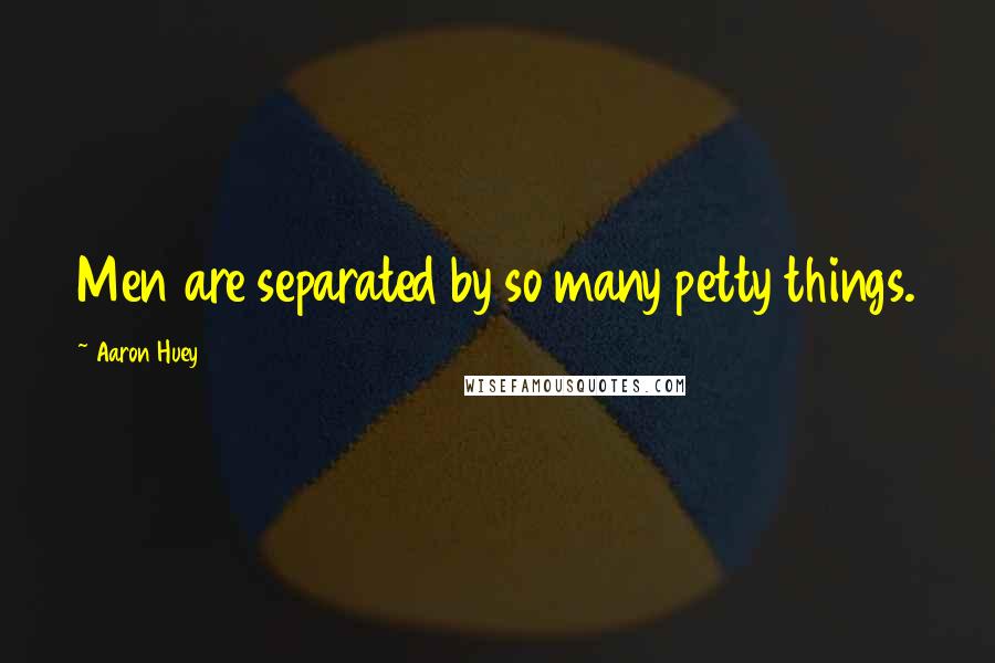 Aaron Huey Quotes: Men are separated by so many petty things.
