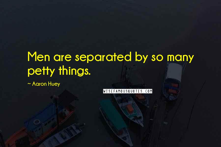Aaron Huey Quotes: Men are separated by so many petty things.