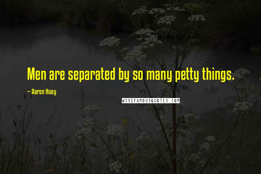 Aaron Huey Quotes: Men are separated by so many petty things.