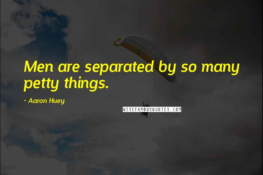 Aaron Huey Quotes: Men are separated by so many petty things.