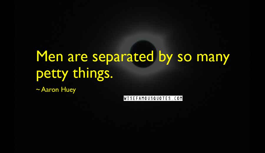Aaron Huey Quotes: Men are separated by so many petty things.