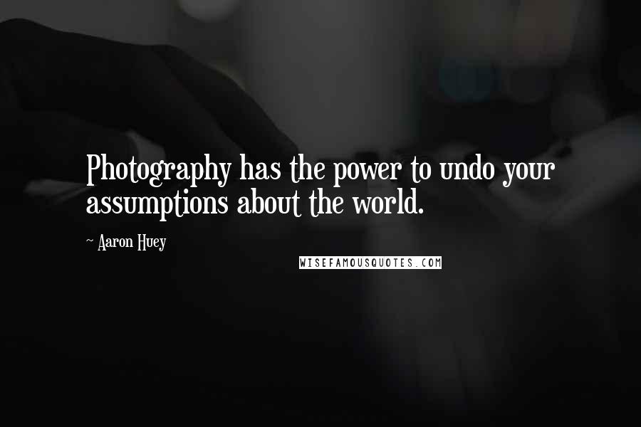 Aaron Huey Quotes: Photography has the power to undo your assumptions about the world.