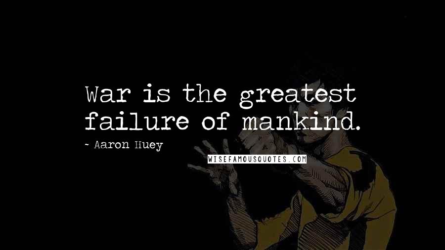 Aaron Huey Quotes: War is the greatest failure of mankind.