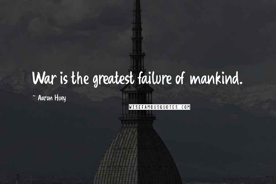 Aaron Huey Quotes: War is the greatest failure of mankind.