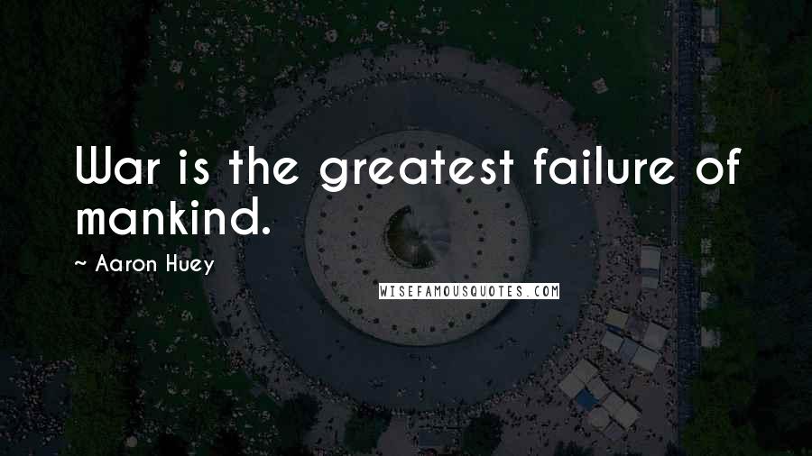 Aaron Huey Quotes: War is the greatest failure of mankind.