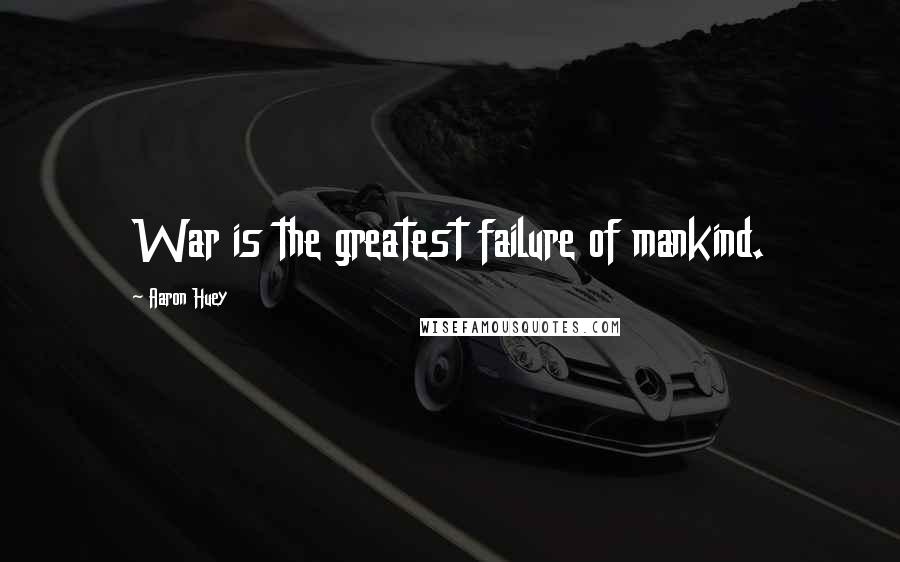 Aaron Huey Quotes: War is the greatest failure of mankind.